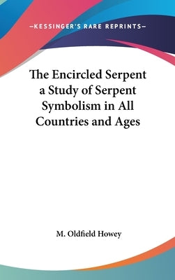 The Encircled Serpent a Study of Serpent Symbolism in All Countries and Ages by Howey, M. Oldfield
