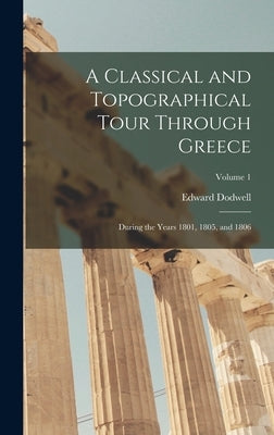 A Classical and Topographical Tour Through Greece: During the Years 1801, 1805, and 1806; Volume 1 by Dodwell, Edward