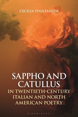 Sappho and Catullus in Twentieth-Century Italian and North American Poetry by Piantanida, Cecilia