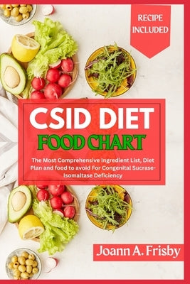 Csid Diet Food Chart: The Most Comprehensive Ingredient List, Diet Plan and Food to Avoid for Congenital Sucrase-Isomaltase Deficiency by Frisby, Joann A.