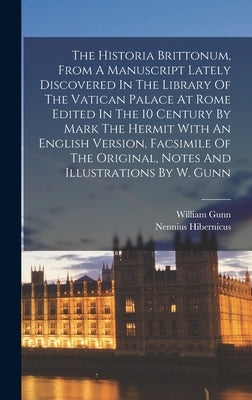 The Historia Brittonum, From A Manuscript Lately Discovered In The Library Of The Vatican Palace At Rome Edited In The 10 Century By Mark The Hermit W by Hibernicus, Nennius