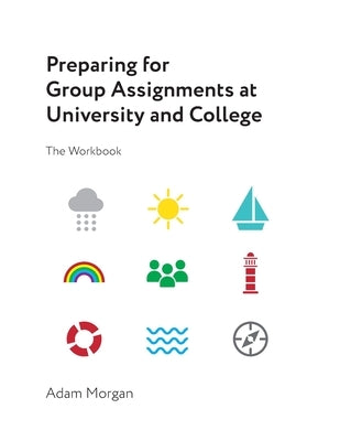 Preparing for Group Assignments at University and College: The Workbook by Morgan, Adam
