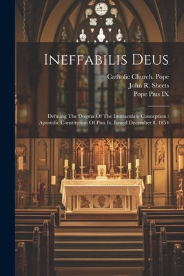 Ineffabilis Deus: Defining The Dogma Of The Immaculate Conception: Apostolic Constitution Of Pius Ix, Issued December 8, 1854 by Catholic Church Pope (1846-1878 Pius