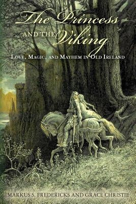 The Princess and the Viking: Love, Magic, and Mayhem in Old Ireland by Christie, Grace