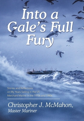 Into a Gale's Full Fury: Stories and Reflections on My Years Sailing in the US Merchant Marine in the 1970s and 1980s by McMahon, Christopher J.