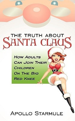 The Truth about Santa Claus: How Adults Can Join Their Children On The Big Red Knee by Starmule, Apollo