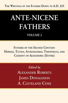 Ante-Nicene Fathers: Translations of the Writings of the Fathers Down to A.D. 325, Volume 2: Fathers of the Second Century: Hermas, Tatian, Athenagora by Roberts, Alexander