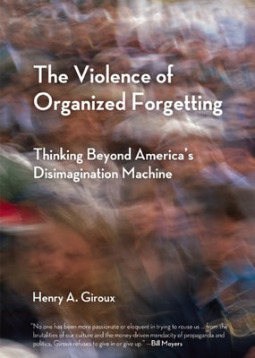 The Violence of Organized Forgetting: Thinking Beyond America's Disimagination Machine by Giroux, Henry A.
