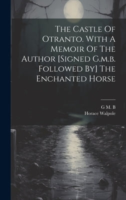 The Castle Of Otranto. With A Memoir Of The Author [signed G.m.b. Followed By] The Enchanted Horse by Horace Walpole (4th Earl of Orford )