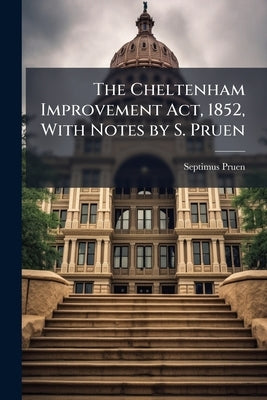 The Cheltenham Improvement Act, 1852, With Notes by S. Pruen by Pruen, Septimus