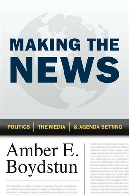 Making the News: Politics, the Media, and Agenda Setting by Boydstun, Amber E.