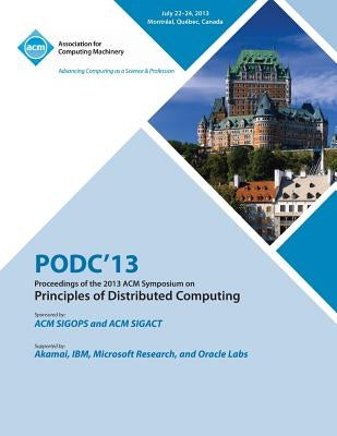 Podc 13 Proceedings of the 2013 ACM Symposium on Principles of Distributed Computing by Podc 13 Conference Committee