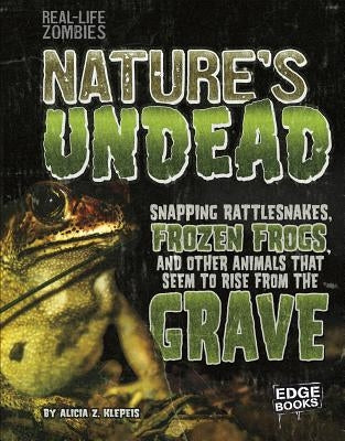 Nature's Undead: Snapping Rattlesnakes, Frozen Frogs, and Other Animals That Seem to Rise from the Grave by Klepeis, Alicia Z.