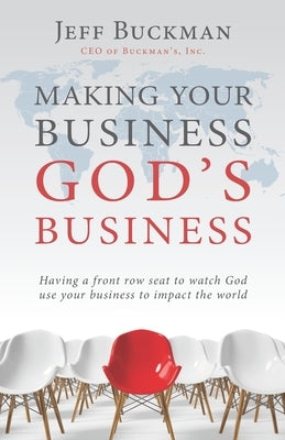 Making Your Business God's Business: Having a front row seat to watch God use your business to impact the world by Buckman, Jeff