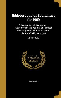 Bibliography of Economics for 1909: A Cumulation of Bibliography Appearing in the Journal of Political Economy From February 1909 to January 1910, Inc by Anonymous