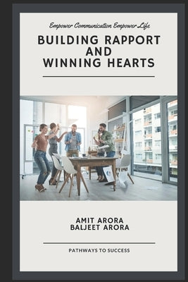'Building Rapport' and 'Winning Hearts': Empower your communication to empower your relationships. by Arora, Baljeet
