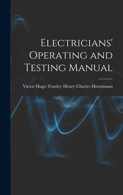 Electricians' Operating and Testing Manual by Charles Horstmann, Victor Hugo Tousley