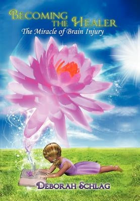 Becoming the Healer: The Miracle of Brain Injury by Schlag, Deborah L.