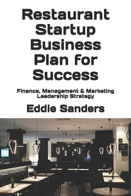Restaurant Startup Business Plan for Success: Finance, Management & Marketing Leadership Strategy by Sanders, Eddie G.