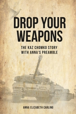 Drop Your Weapons: The Kaz Chomko Story with Anna's Preamble by Carling, Anna