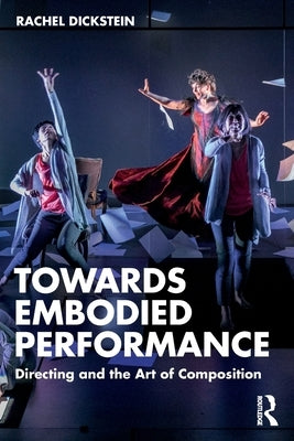 Towards Embodied Performance: Directing and the Art of Composition by Dickstein, Rachel