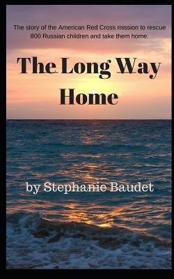 The Long Way Home: The True Story of the American Red Cross Mission to Rescue 800 Russian Children and Take Them Home. by Baudet, Stephanie