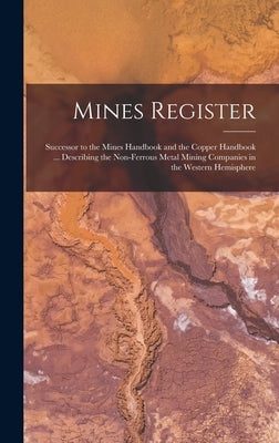 Mines Register: Successor to the Mines Handbook and the Copper Handbook ... Describing the Non-Ferrous Metal Mining Companies in the Western Hemispher by Anonymous