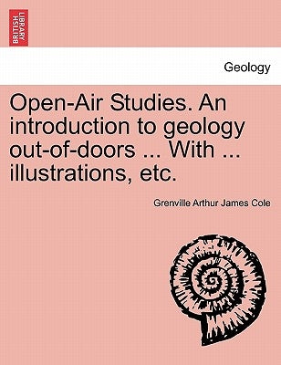 Open-Air Studies. an Introduction to Geology Out-Of-Doors ... with ... Illustrations, Etc. by Cole, Grenville Arthur James