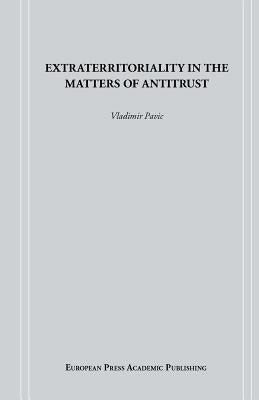 Extraterritoriality in the Matters of Antitrust by Pavic, Vladimir