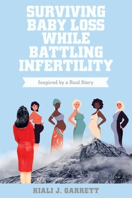 Surviving Baby Loss While Battling Infertility: Inspired by a Real Story by Garrett, Kiali J.