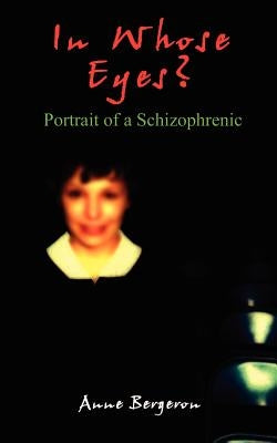 In Whose Eyes?: Portrait of a Schizophrenic by Bergeron, Anne