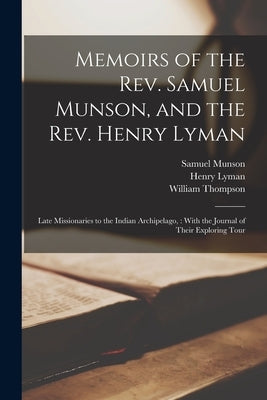 Memoirs of the Rev. Samuel Munson, and the Rev. Henry Lyman: Late Missionaries to the Indian Archipelago,: With the Journal of Their Exploring Tour by Thompson, William