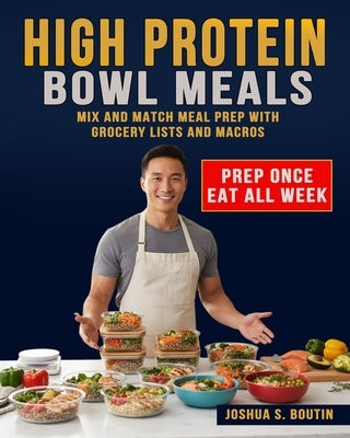 High Protein Bowl Meals: Mix and Match Meal Prep with Grocery Lists and Macros by Boutin, Joshua S.