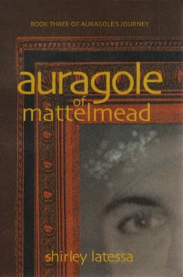 Auragole of Mattelmead: Book Three of Aurogole's Journey by Latessa, Shirley