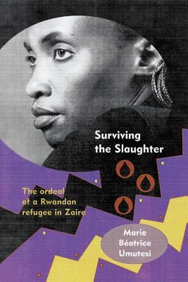 Surviving the Slaughter: The Ordeal of a Rwandan Refugee in Zaire by Umutesi, Marie Beatrice