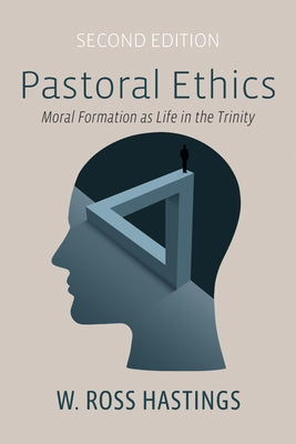 Pastoral Ethics, Second Edition: Moral Formation as Life in the Trinity by Hastings, W. Ross