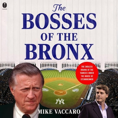 The Bosses of the Bronx: The Endless Drama of the Yankees Under the House of Steinbrenner by Vaccaro, Mike