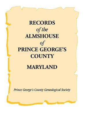 Records of the Almshouse of Prince George's County, Maryland by Prince George's Co Genealogical Soc