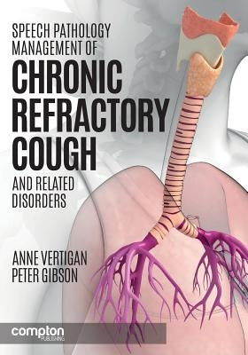 Speech Pathology Management of Chronic Refractory Cough and Related Disorders by Vertigan, Anne E.
