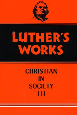 Luther's Works, Volume 46: Christian in Society III by Luther, Martin