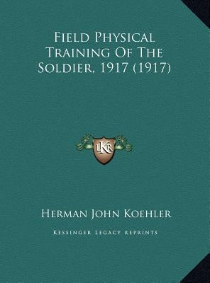 Field Physical Training Of The Soldier, 1917 (1917) by Koehler, Herman John