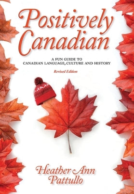 Positively Canadian: A Fun Guide to Canadian Language, Culture and History by Pattullo, Heather Ann