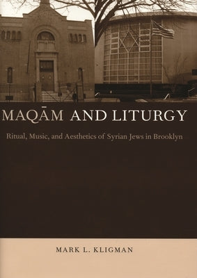 Maqam and Liturgy: Ritual, Music, and Aesthetics of Syrian Jews in Brooklyn by Kligman, Mark L.