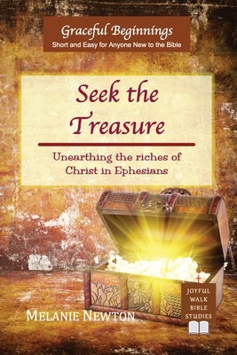 Seek the Treasure: Unearthing the riches of Christ in Ephesians by Newton, Melanie