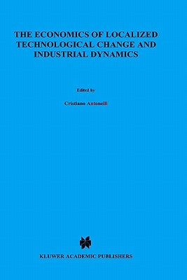 The Economics of Localized Technological Change and Industrial Dynamics by Antonelli, Cristiano