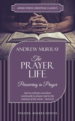 The Prayer Life: Persevering in Prayer by Andrew, Murray