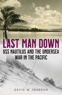 Last Man Down: USS Nautilus and the Undersea War in the Pacific by Jourdan, David W.