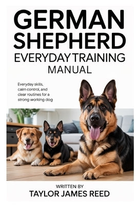 German Shepherd Everyday Training Manual: Everyday skills, calm control, and clear routines for a strong working dog by James Reed, Taylor