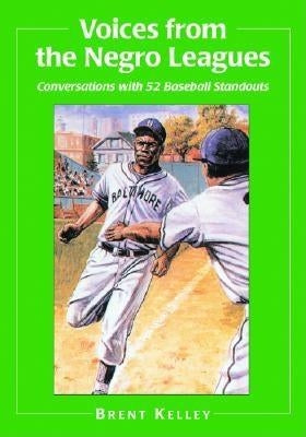 Voices from the Negro Leagues: Conversations with 52 Baseball Standouts of the Period 1924-1960 by Kelley, Brent