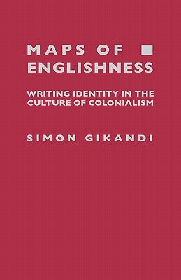 Maps of Englishness: Writing Identity in the Culture of Colonialism by Gikandi, Simon